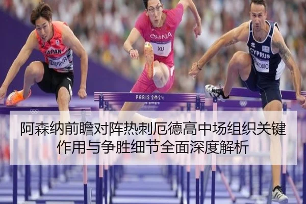 阿森纳前瞻对阵热刺厄德高中场组织关键作用与争胜细节全面深度解析