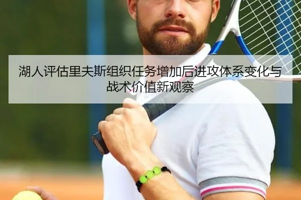 湖人评估里夫斯组织任务增加后进攻体系变化与战术价值新观察