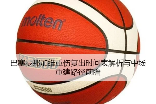 巴塞罗那加维重伤复出时间表解析与中场重建路径前瞻