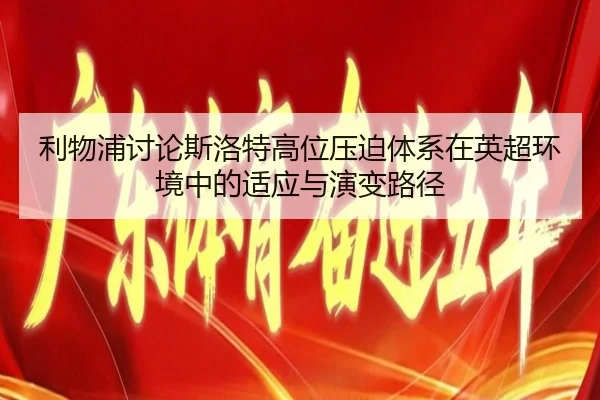 利物浦讨论斯洛特高位压迫体系在英超环境中的适应与演变路径
