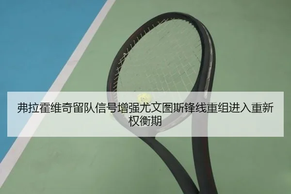 弗拉霍维奇留队信号增强尤文图斯锋线重组进入重新权衡期